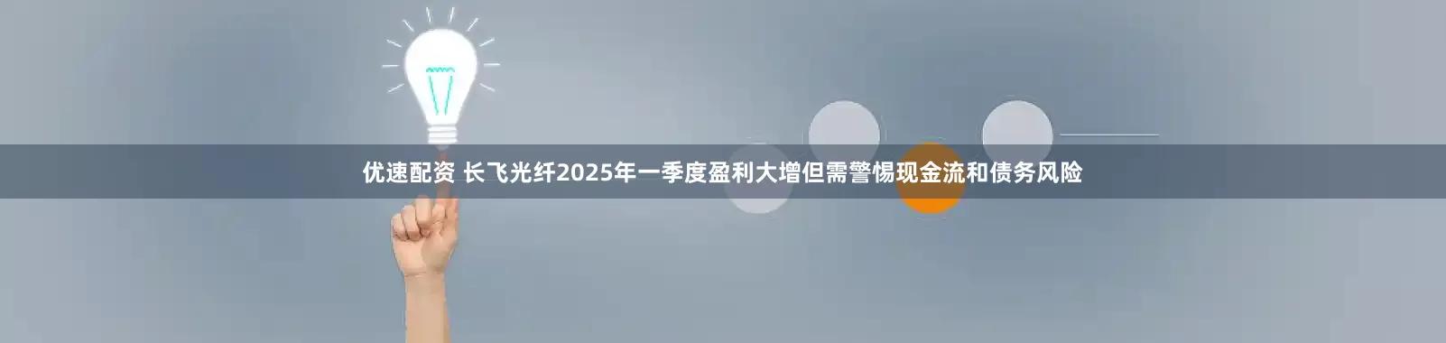 优速配资 长飞光纤2025年一季度盈利大增但需警惕现金流和债务风险