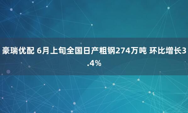 豪瑞优配 6月上旬全国日产粗钢274万吨 环比增长3.4%