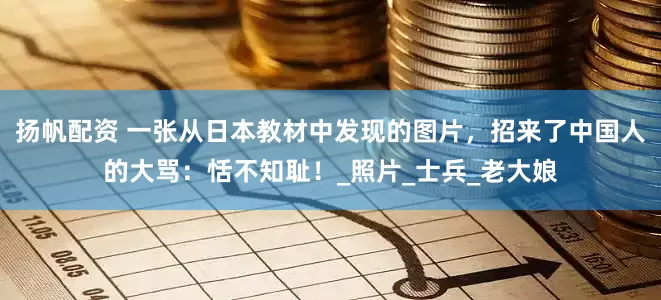 扬帆配资 一张从日本教材中发现的图片，招来了中国人的大骂：恬不知耻！_照片_士兵_老大娘