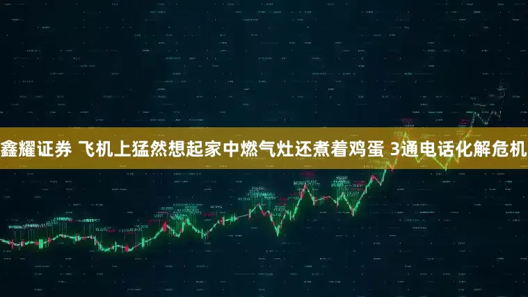 鑫耀证券 飞机上猛然想起家中燃气灶还煮着鸡蛋 3通电话化解危机