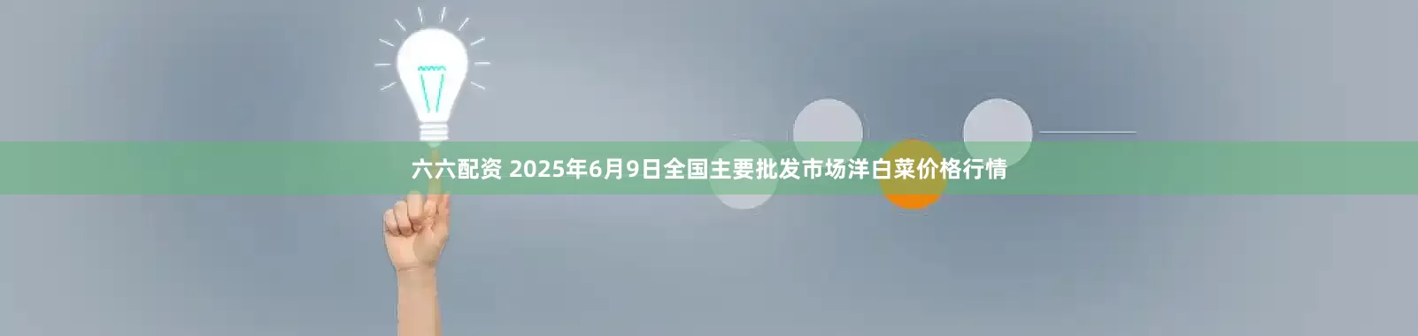 六六配资 2025年6月9日全国主要批发市场洋白菜价格行情