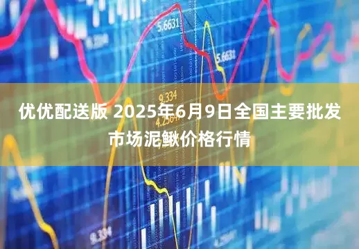 优优配送版 2025年6月9日全国主要批发市场泥鳅价格行情