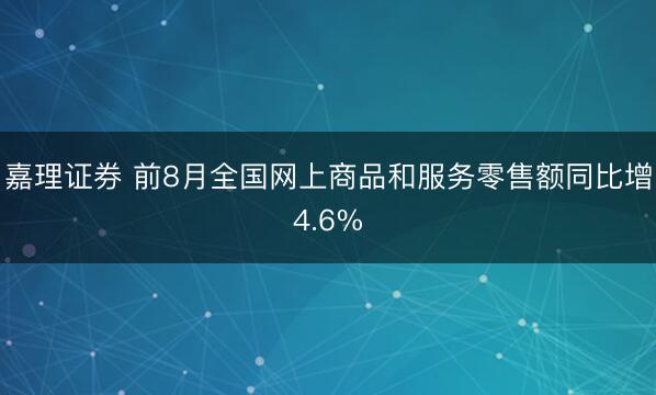 嘉理证券 前8月全国网上商品和服务零售额同比增4.6%